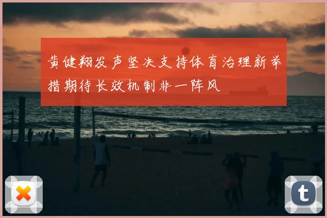 黄健翔发声坚决支持体育治理新举措期待长效机制非一阵风