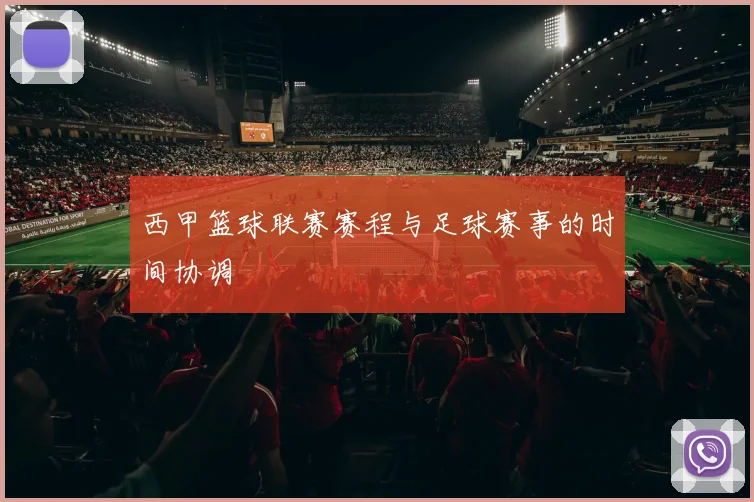 西甲篮球联赛赛程与足球赛事的时间协调