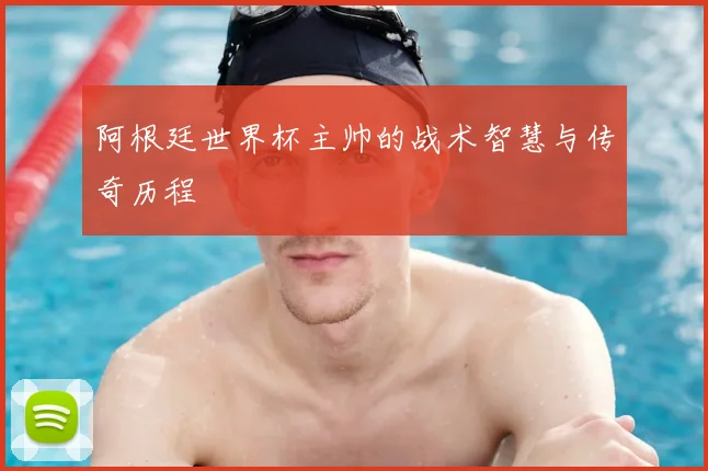 阿根廷世界杯主帅的战术智慧与传奇历程